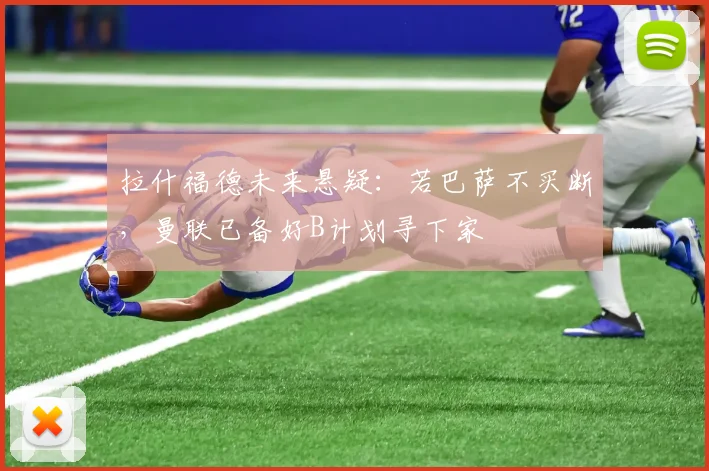 拉什福德未来悬疑：若巴萨不买断，曼联已备好B计划寻下家