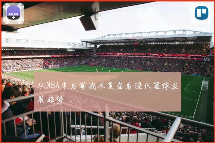 从NBA季后赛战术复盘看现代篮球发展趋势