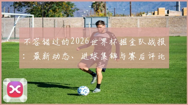 不容错过的2026世界杯掘金队战报：最新动态、进球集锦与赛后评论