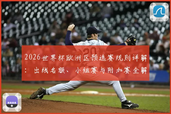 2026世界杯欧洲区预选赛规则详解：出线名额、小组赛与附加赛全解析
