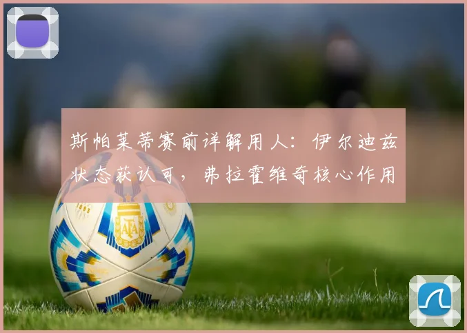 斯帕莱蒂赛前详解用人：伊尔迪兹状态获认可，弗拉霍维奇核心作用不变