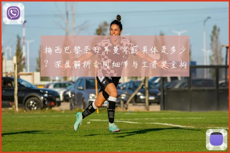 梅西巴黎圣日耳曼年薪具体是多少？深度解析合同细节与工资奖金构成