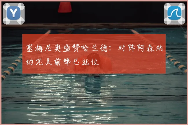 塞梅尼奥盛赞哈兰德：对阵阿森纳的完美前锋已就位