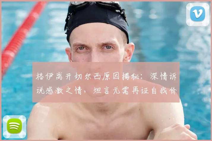 格伊离开切尔西原因揭秘：深情诉说感激之情，坦言无需再证自我价值