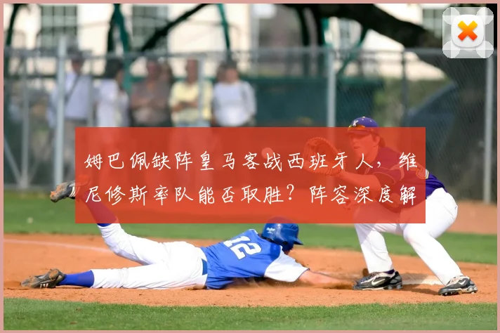 姆巴佩缺阵皇马客战西班牙人，维尼修斯率队能否取胜？阵容深度解析