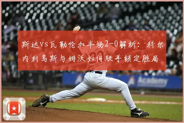 斯达vs瓦勒伦加半场2-0解析：科尔内利乌斯与姆沃如何联手锁定胜局？